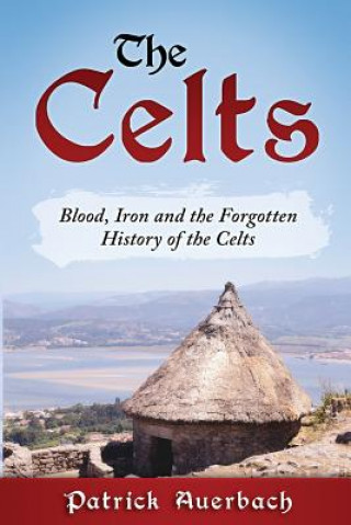 Kniha The Celts: Blood, Iron and the Forgotten History of the Celts Patrick Auerbach