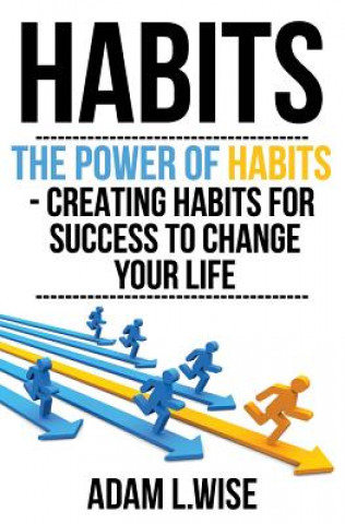 Carte Habits: The Power of Habits - Creating Habits For Success to Change Your Life Adam L Wise