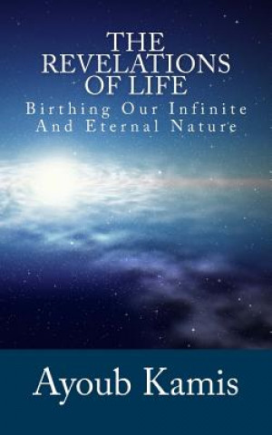 Kniha The Revelations Of Life: Birthing Our Infinite And Eternal Nature Ayoub Kamis