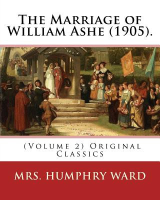 Kniha The Marriage of William Ashe (1905). By: Mrs. Humphry Ward (Volume 2). Original Classics: The Marriage of William Ashe is a novel by Mary Augusta Ward Mrs Humphry Ward