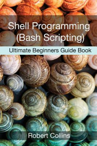 Könyv Shell Programming and Bash Scripting: Ultimate Beginners Guide Book Robert Collins