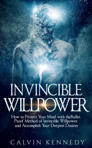 Buch Invincible Willpower: How to Protect Your Mind with the Bullet Proof Method of Invincible Willpower and Accomplish Your Deepest Desires Calvin Kennedy