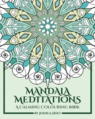 Carte Mandala Meditations: A Calming Colouring Book (Adult colouring book for stress relief, zen mandala colouring, relaxing colouring book) Joshua Holt