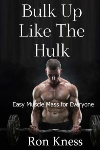 Kniha Bulk Up Like the Hulk: Easy Muscle Mass for Everyone Ron Kness