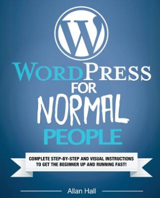 Könyv WordPress For Normal People: Complete Step-By-Step And Visual Instructions To Get The Beginner Up And Running Fast Allan Hall