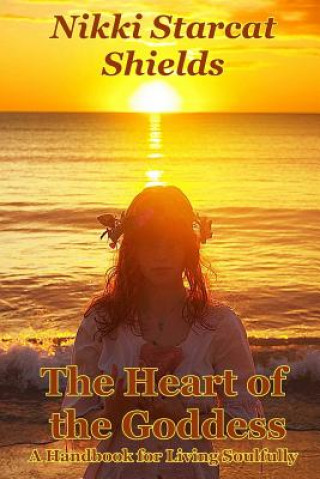 Kniha The Heart of the Goddess: A Handbook for Living Soulfully Nikki Starcat Shields