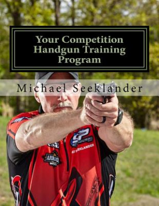 Книга Your Competition Handgun Training Program: A Complete Training Program Designed for the Practical Shooter. Michael Ross Seeklander