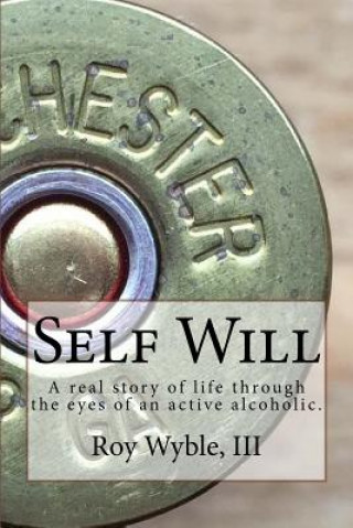 Kniha Self Will: A real story of life through the eyes of an active alcoholic. MR Roy L Wyble III