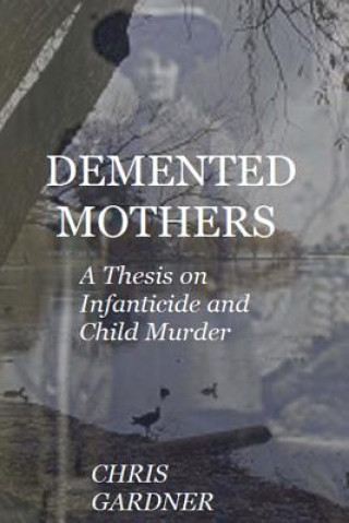 Kniha Demented Mothers: A Thesis on Child Murder Chris Gardner