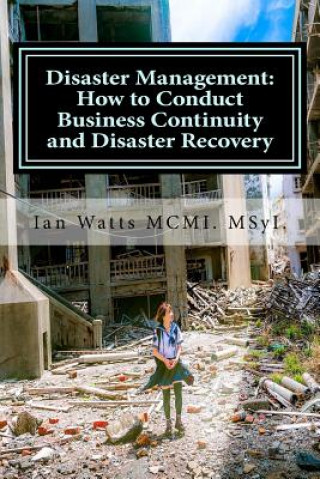 Kniha Disaster Management: How to Conduct Business Continuity and Disaster Recovery Du: How to Conduct Business Continuity and Disaster Recovery MR Ian Watts