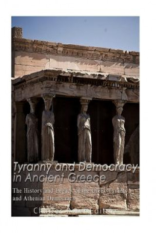Carte Tyranny and Democracy in Ancient Greece: The History and Legacy of the Greek Tyrants and Athenian Democracy Charles River Editors