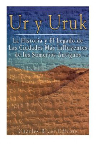 Carte Ur y Uruk: La Historia y El Legado de Las Ciudades Mas Influyentes de los Sumerios Antiguos Charles River Editors