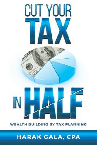 Kniha Cut Your Tax In Half: Wealth Building By Tax Planning Cpa Harak Gala