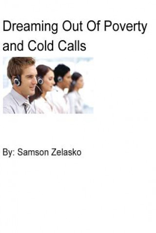 Carte Dreaming out of Poverty and Cold Calls: Real Estate, Cold Calls, Sales, Business MR Samson Zelasko