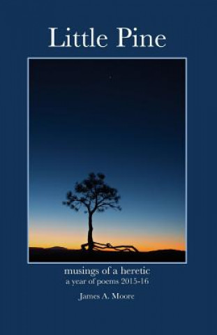 Carte Little Pine: Musings of a heretic - a year of poems 2015-16 James A Moore