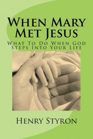 Carte When Mary Met Jesus: What To Do When God Steps Into Your Life Dr Henry Styron