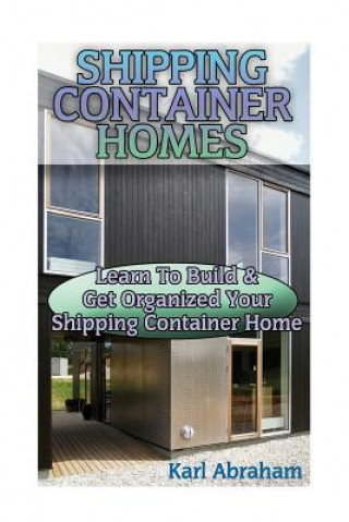 Könyv Shipping Container Homes: Learn To Build & Get Organized Your Shipping Container Home: (Tiny Houses Plans, Interior Design Books, Architecture B Karl Abraham