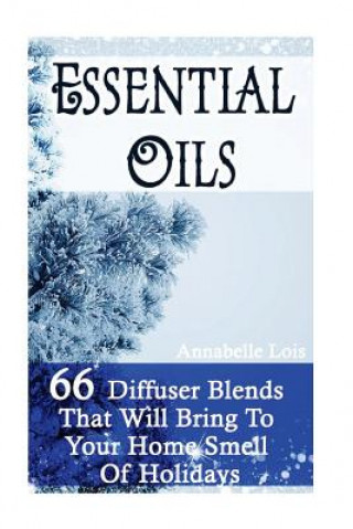 Book Essential Oils: 66 Diffuser Blends That Will Bring To Your Home Smell Of Holidays: (Young Living Essential Oils Guide, Essential Oils Annabelle Lois