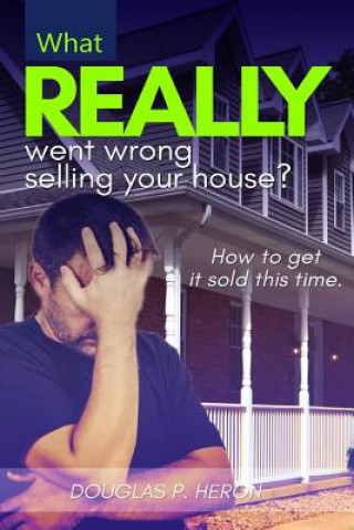 Knjiga What Really Went Wrong Selling Your House, And How To Get It Sold This Time. Douglas P Heron