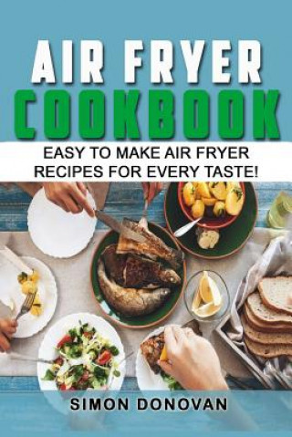 Kniha Air Fryer Cookbook: Easy to Make Air Fryer Recipes for Every Taste! Simon Donovan