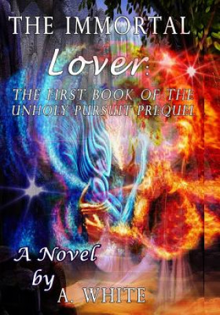 Könyv The Immortal Lover: The UnHoly Pursuit Saga Prequel A White