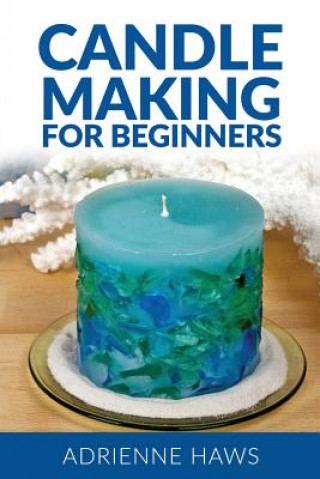 Könyv Candle Making for Beginners: Step by Step Guide to Making Your Own Candles at Home: Simple and Easy! Adrienne Haws