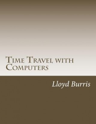 Carte Time Travel with Computers: Time Travel with Information Lloyd Dudley Burris