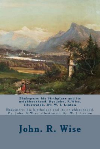 Könyv Shakspere: his birthplace and its neighbourhood. By: John. R.Wise. illustrated. By: W. J. Linton John R Wise