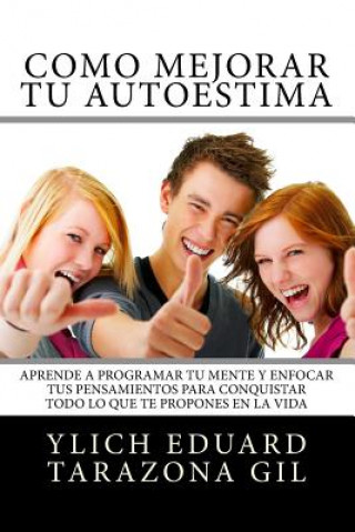 Knjiga Como Mejorar Tu AUTOESTIMA: Aprende a Programar Tu Mente y Enfocar tus Pensamientos Para Conquistar todo lo que te Propones en la Vida Ylich Eduard Tarazona Gil