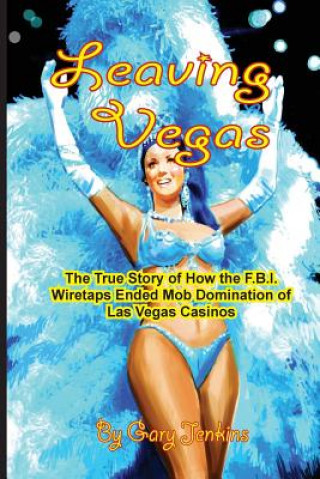 Carte Leaving Vegas: The True Story of How the FBI Wiretaps Ended Mob Domination of Las Vegas Casinos Gary Jenkins