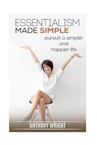 Kniha Essentialism Made Simple: Pursuit a Simpler and Happier Life Anthony Wright