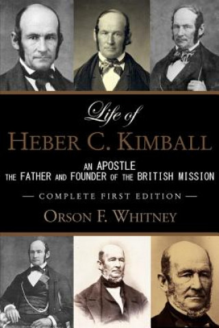 Kniha Life of Heber C. Kimball (1st Edition - 1888, Unabridged with an Index): An Apostle, The Father and Founder of the British Mission Orson F Whitney