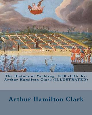 Könyv The History of Yachting, 1600 - 1815 by: Arthur Hamilton Clark (ILLUSTRATED) Arthur Hamilton Clark
