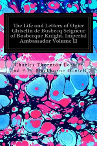 Könyv The Life and Letters of Ogier Ghiselin de Busbecq Seigneur of Bosbecque Knight, Imperial Ambassador Volume II Charles Thornton for Blackburne Daniell