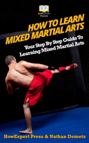 Knjiga How To Learn Mixed Martial Arts: Your Step-By-Step Guide To Learning Mixed Martial Arts Howexpert Press