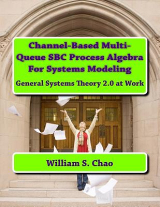 Kniha Channel-Based Multi-Queue SBC Process Algebra For Systems Modeling: General Systems Theory 2.0 at Work Dr William S Chao