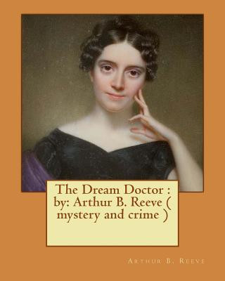 Carte The Dream Doctor: by: Arthur B. Reeve ( mystery and crime ) Arthur B Reeve