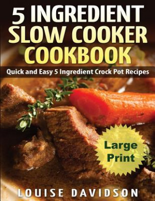 Könyv 5 Ingredient Slow Cooker Cookbook - Large Print Edition: Quick and Easy 5 Ingredient Crock Pot Recipes Louise Davidson