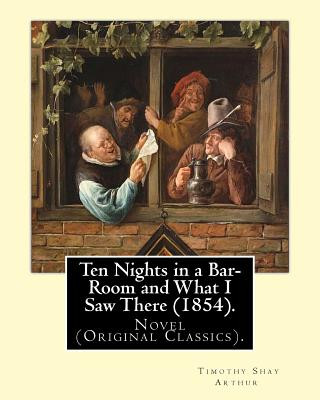 Könyv Ten Nights in a Bar-Room and What I Saw There (1854). By: T.(Timothy) S.(Shay) Arthur: Novel (Original Classics).Ten Nights in a Bar-room and What I S T S Arthur