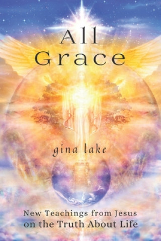 Książka All Grace: New Teachings from Jesus on the Truth About Life Gina Lake