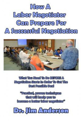 Kniha How A Labor Negotiator Can Prepare For A Successful Negotiation: What You Need To Do BEFORE A Negotiation Starts In Order To Get The Best Possible Out Jim Anderson