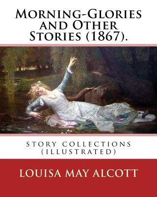 Kniha Morning-Glories and Other Stories (1867). By: Louisa May Alcott: story collections (illustrated) Louisa May Alcott