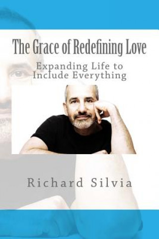 Könyv The Grace of Redefining Love: Expanding Life to Include Everything Richard a Silvia