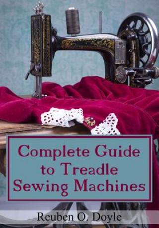 Kniha Complete Guide To Treadle Sewing Machines Reuben O Doyle