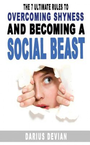 Kniha The 7 Ultimate Rules To Overcoming Shyness And Becoming A Social Beast Darius Devian