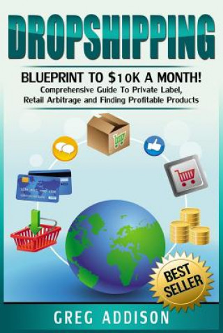Carte Dropshipping: Blueprint to $10k a Month!- Comprehensive Guide To Private Label, Retail Arbitrage and Finding Profitable Products Greg Addison