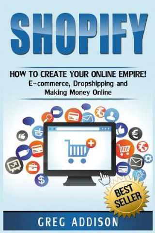 Książka Shopify: How To Create Your Online Empire!- E-commerce, Dropshipping and Making Money Online Greg Addison