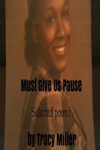 Kniha Must Give Us Pause: Selected poems by Tracy Miller Tracy Miller