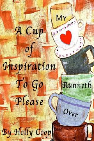 Kniha A Cup Of Inspiration To Go Please: My Heart Runneth Over Holly Coop