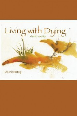 Könyv Living with Dying: A Family Vocation Shoonie Hartwig